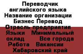 Переводчик английского языка › Название организации ­ Бизнес-Перевод › Отрасль предприятия ­ Языки › Минимальный оклад ­ 1 - Все города Работа » Вакансии   . Хабаровский край,Хабаровск г.